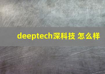 deeptech深科技 怎么样